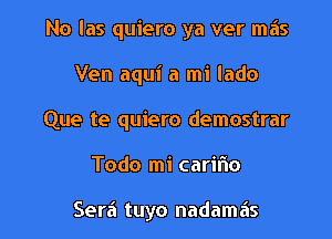 No las quiero ya ver mas

Ven aqui a mi lado

Que te quiero demostrar

Todo mi carifio

Sera tuyo nadamais