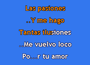 Las pasiones

..Y me hago

Tantas ilusiones
..Me vuelvo loco

Po...r tu amor