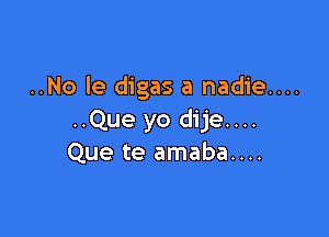 ..No le digas a nadie....

..Que yo dije....
Que te amaba....