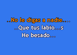 ..No le digas a nadie....

..Que tus labio...s
He besado...