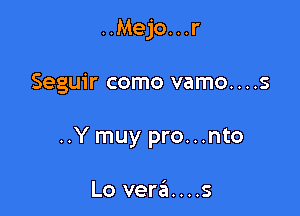 ..Mejo...r

Seguir como vamo....s

..Y muy pro...nto

Lo vera....s