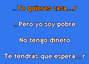 ..Te quieres casa...r
..Pero yo soy pobre

No tengo dinero

Te tendras que espera...r