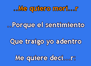 ..Me quiero mori...r

..Porque el sentimiento

Que traigo yo adentro

Me quiere deci...rz