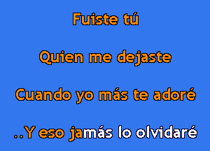 Fuiste tu

Quien me dejaste

Cuando yo mas te adow

..Y eso jamas lo olvidarei