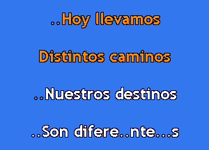 ..Hoy llevamos

Distintos caminos
..Nuestros destinos

..Son difere..nte...s