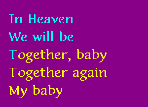 In Heaven
We will be

Together, baby
Together again
My baby