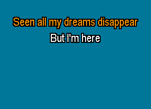 Seen all my dreams disappear
But I'm here