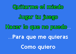 Quitarme el miedo

Jugar tu juego

Hacer lo que no puedo..

..Para que me quieras

Como quiero