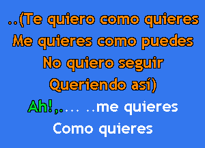 ..(Te quiero como quieres
Me quieres como puedes
No quiero seguir
Queriendo asi)
Ah!,.... ..me quieres
Como quieres