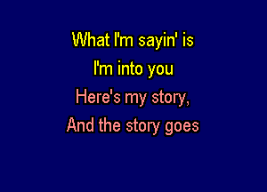 What I'm sayin' is
I'm into you
Here's my story,

And the story goes