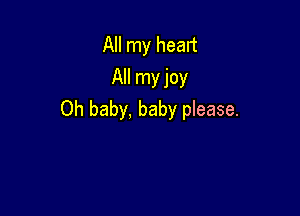 All my heart
All myjoy

Oh baby, baby please.