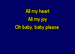 All my heart
All myjoy

Oh baby, baby please.
