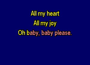 All my heart
All myjoy

Oh baby, baby please.