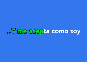 ..Y me acepta como soy