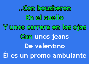 ..Con bousheron
En el cuello
Y unos carrera en los ojos
Con unos jeans
De valentino
El es un promo ambulante