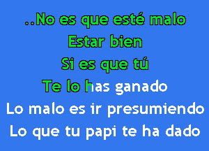 ..No es que ests'z malo
Estar bien
Si es que tu
Te lo has ganado
Lo malo es ir presumiendo
Lo que tu papi te ha dado