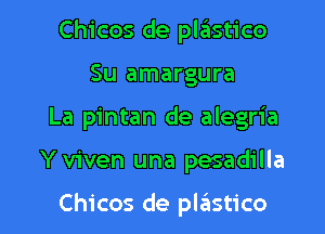 Chicos de plastico
Su amargura
La pintan de alegria

Y viven una pesadilla

Chicos de pliistico l