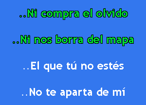 ..Ni compra el olvido

..Ni nos borra del mapa

..El que ta no esws

..No te aparta de mi