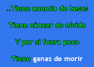 ..Tiene anemia de besos
Tiene cancer de olvido
Y par 51 fuera poco

Tiene ganas de morir