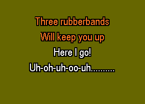 Three rubberbands
Will keep you up

Here I go!
Uh-oh-uh-oo-uh ..........