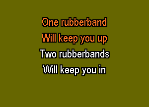 One rubberband
Will keep you up

Two rubberbands
Will keep you in