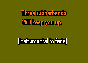 Three rubberbands
Will keep you up.

Ilnstrumental to fadel