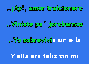..iAy!, amor traicionero
..Viniste pa' jorobarnos

..Yo sobrevivia sin ella

Yella era feliz sin mi l