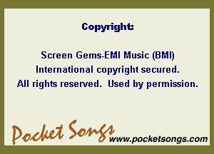 Copyright.-

Screen Gems-EMI Music (BMI)
International copyright secured.
All rights reserved. Used by permission.

DOM SOWW.WCketsongs.com