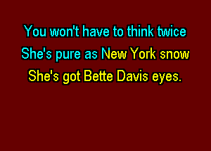 You won't have to think twice
She's pure as New York snow

She's got Bette Davis eyes.