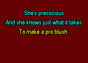 She's precocious
And she knows just what it takes

To make a pro blush.