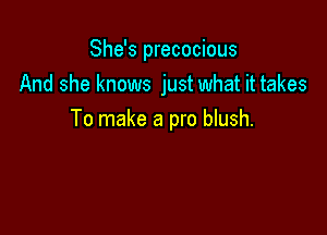 She's precocious
And she knows just what it takes

To make a pro blush.