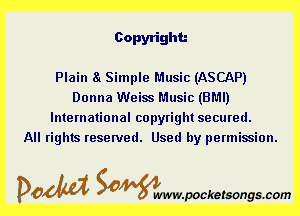 Copyright

Plain a Simple Music (ASCAP)
Donna Weiss Music (BMI)
International copyright secured.

All rights reserved. Used by permission.

DOM Samywmvpocketsongscom