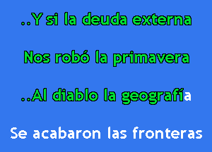 ..Y si la deuda externa
Nos robc') la primavera
..Al diablo la geografia

Se acabaron las fronteras