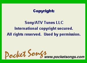 Copyright.-

SonyfAW Tunes LLC
International copyright secured.
All rights reserved. Used by permission.

DOM SOWW.WCketsongs.com