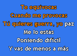 Te equivocas
Cuando me provocas
TL'I quieres guerra, yo paz
Me lo estas
Poniendo dificil
Y vas de menos a mas