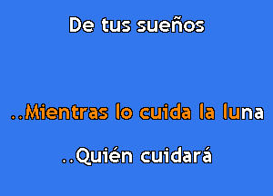 De tus suefios

..Mientras lo cuida la luna

..Qu1'6'3n cuidar6