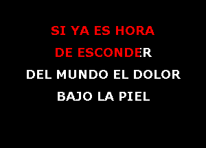 SI YA ES HORA
DE ESCONDER

DEL MUNDO EL DOLOR
BAJO LA PIEL