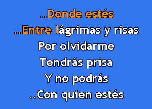 ..Donde esms
..Entre letgrimas y risas
Por olvidarme

Tendras prisa
Y no podras
..Con quien este's