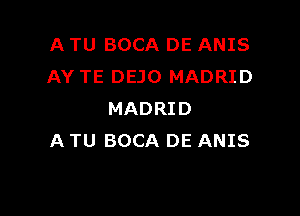 A TU BOCA DE ANIS
AY TE DEJO MADRID

MADRID
A TU BOCA DE ANIS