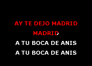 AY TE DEJO MADRID

MADRID
A TU BOCA DE ANIS
A TU BOCA DE ANIS