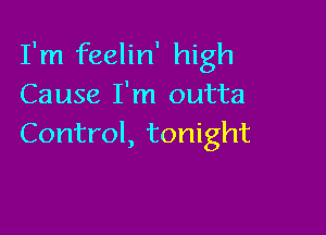 I'm feelin' high
Cause I'm outta

Control, tonight