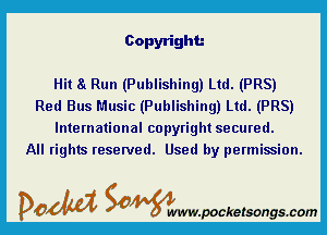 Copyright.-

Hit 8 Run (Publishing) Ltd. (PRS)
Red Bus Music (Publishing) Ltd. (PRS)

International copyright secured.
All rights reserved. Used by permission.

DOM SOWW.WCketsongs.com