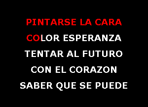 PI NTARSE LA CARA
COLOR ESPERANZA
TENTAR AL FUTURO
CON EL CORAZON
SABER QUE SE PUEDE