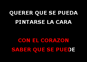 QUERER QUE SE PUEDA
PINTARSE LA CARA

CON EL CORAZON
SABER QUE SE PUEDE