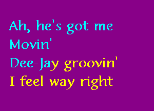Ah, he's got me
Movin'

Dee-Jay groovin'
I feel way right