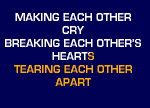 MAKING EACH OTHER
CRY
BREAKING EACH OTHERS
HEARTS
TEARING EACH OTHER
APART