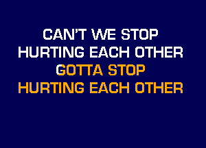 CAN'T WE STOP
HURTING EACH OTHER
GOTTA STOP
HURTING EACH OTHER