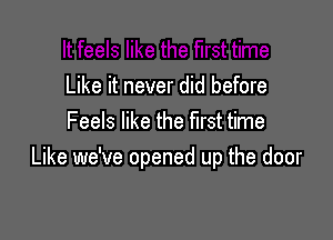 Like it never did before

Feels like the first time
Like we've opened up the door