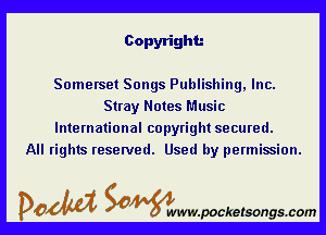 Copyright.-

Somerset Songs Publishim , Inc.
Stray Notes Music

International copyright secured.
All rights reserved. Used by permission.

DOM SOWW.WCketsongs.com