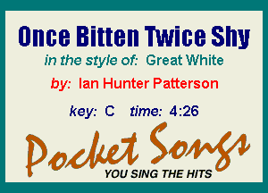 Once litten Twice SI!!!

In the 81er of.- Great White
bys Ian Hunter Patterson

keyr 0 time.- 426

Dada WW

YOU SING THE HITS